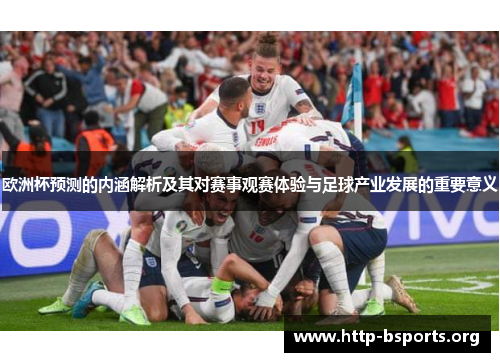 欧洲杯预测的内涵解析及其对赛事观赛体验与足球产业发展的重要意义