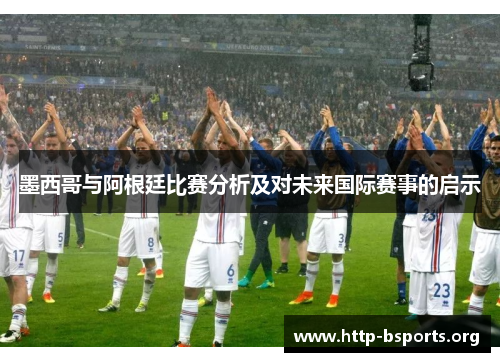 墨西哥与阿根廷比赛分析及对未来国际赛事的启示