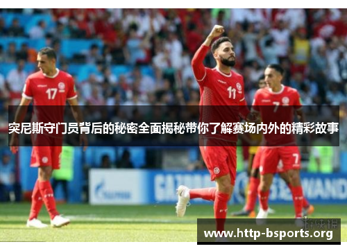突尼斯守门员背后的秘密全面揭秘带你了解赛场内外的精彩故事 突尼斯守门员背后的秘密全面揭秘带你了解赛场内外的精彩故事
