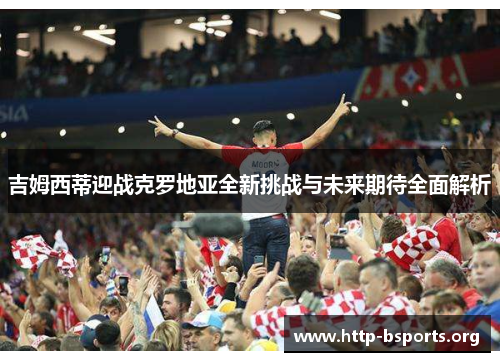 吉姆西蒂迎战克罗地亚全新挑战与未来期待全面解析