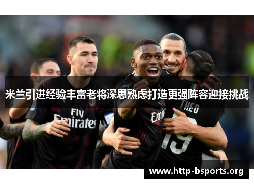 米兰引进经验丰富老将深思熟虑打造更强阵容迎接挑战