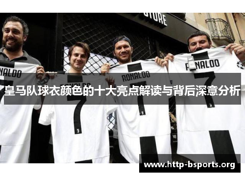 皇马队球衣颜色的十大亮点解读与背后深意分析