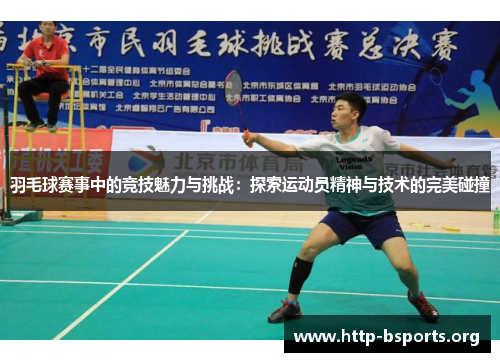 羽毛球赛事中的竞技魅力与挑战：探索运动员精神与技术的完美碰撞