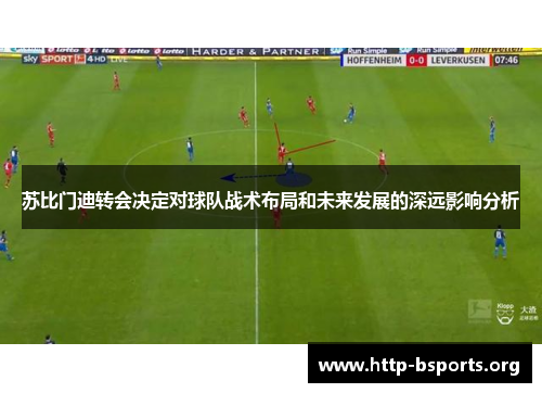 苏比门迪转会决定对球队战术布局和未来发展的深远影响分析