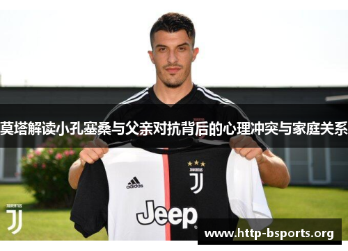莫塔解读小孔塞桑与父亲对抗背后的心理冲突与家庭关系
