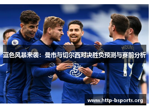 蓝色风暴来袭:曼市与切尔西对决胜负预测与赛前分析 蓝色风暴来袭:曼市与切尔西对决胜负预测与赛前分析