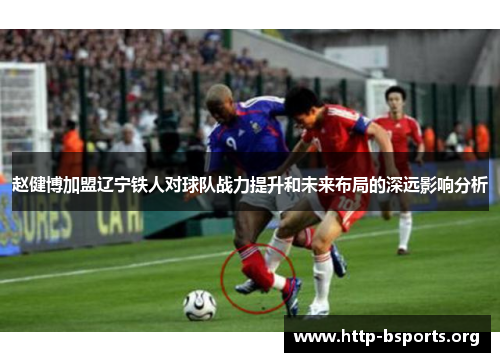 赵健博加盟辽宁铁人对球队战力提升和未来布局的深远影响分析