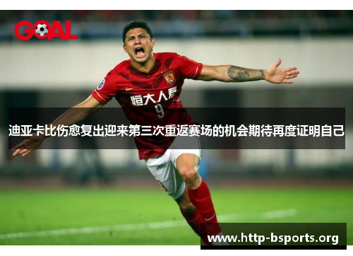 迪亚卡比伤愈复出迎来第三次重返赛场的机会期待再度证明自己 迪亚卡比伤愈复出迎来第三次重返赛场的机会期待再度证明自己