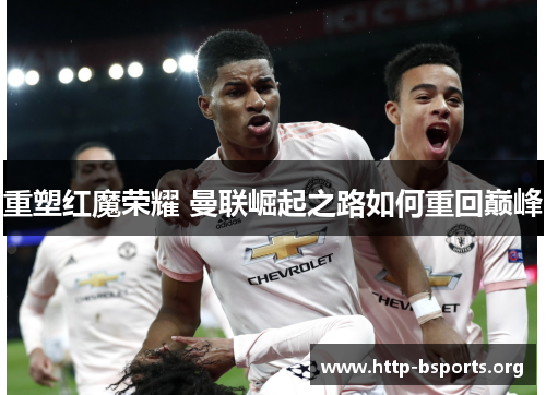 重塑红魔荣耀 曼联崛起之路如何重回巅峰