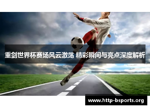 重剑世界杯赛场风云激荡 精彩瞬间与亮点深度解析