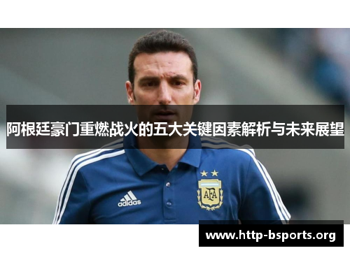 阿根廷豪门重燃战火的五大关键因素解析与未来展望