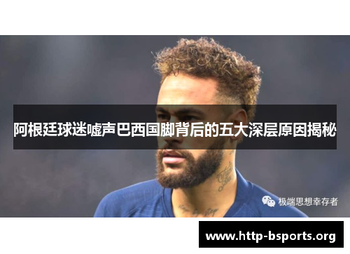 阿根廷球迷嘘声巴西国脚背后的五大深层原因揭秘