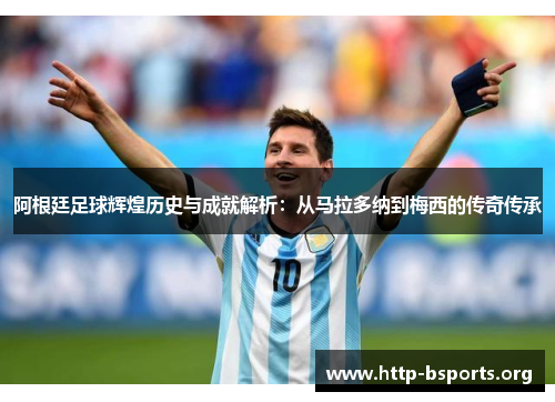 阿根廷足球辉煌历史与成就解析：从马拉多纳到梅西的传奇传承