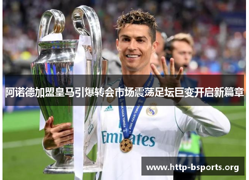 阿诺德加盟皇马引爆转会市场震荡足坛巨变开启新篇章