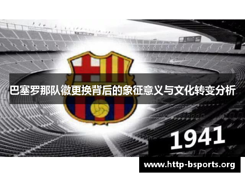 巴塞罗那队徽更换背后的象征意义与文化转变分析 巴塞罗那队徽更换背后的象征意义与文化转变分析