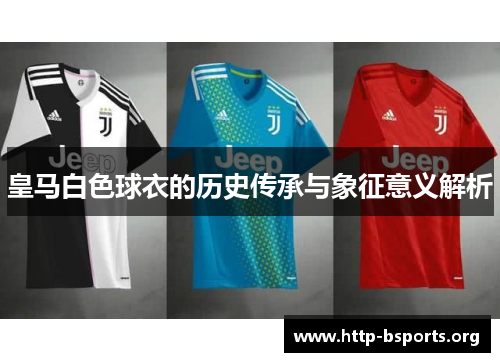 皇马白色球衣的历史传承与象征意义解析